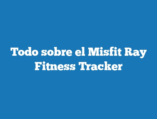 Todo sobre el Misfit Ray Fitness Tracker