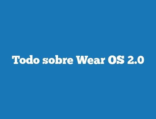 Todo sobre Wear OS 2.0
