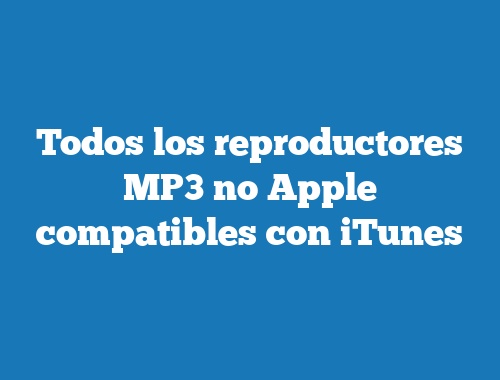 Todos los reproductores MP3 no Apple compatibles con iTunes