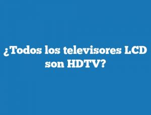 ¿Todos los televisores LCD son HDTV?