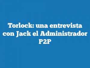 Torlock: una entrevista con Jack el Administrador P2P
