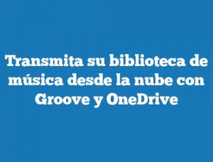Transmita su biblioteca de música desde la nube con Groove y OneDrive