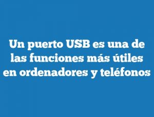 Un puerto USB es una de las funciones más útiles en ordenadores y teléfonos