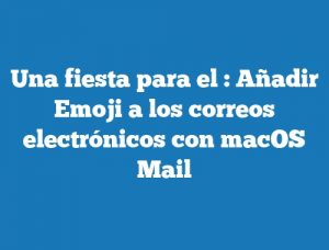 Una fiesta para el  : Añadir Emoji a los correos electrónicos con macOS Mail