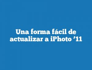 Una forma fácil de actualizar a iPhoto ’11