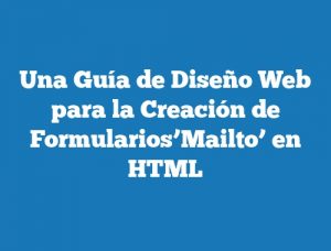 Una Guía de Diseño Web para la Creación de Formularios’Mailto’ en HTML