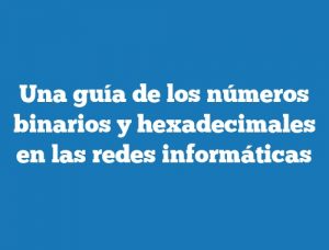 Una guía de los números binarios y hexadecimales en las redes informáticas