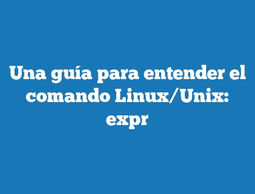 Una guía para entender el comando Linux/Unix: expr