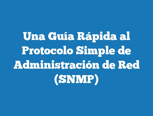 Una Guía Rápida al Protocolo Simple de Administración de Red (SNMP)