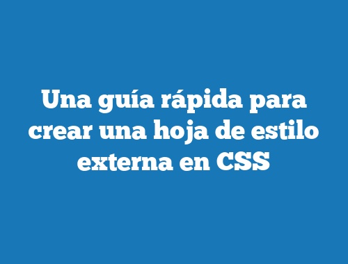 Una guía rápida para crear una hoja de estilo externa en CSS