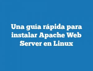 Una guía rápida para instalar Apache Web Server en Linux