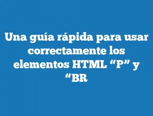 Una guía rápida para usar correctamente los elementos HTML “P” y “BR