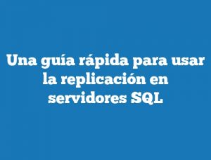 Una guía rápida para usar la replicación en servidores SQL