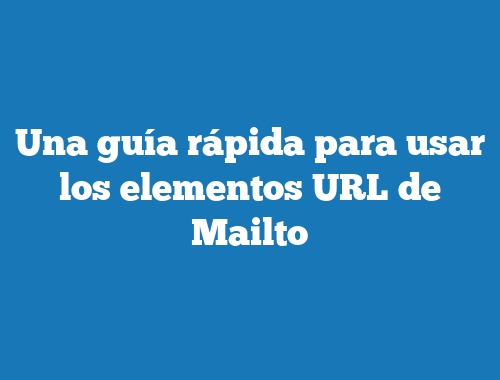 Una guía rápida para usar los elementos URL de Mailto