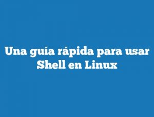 Una guía rápida para usar Shell en Linux
