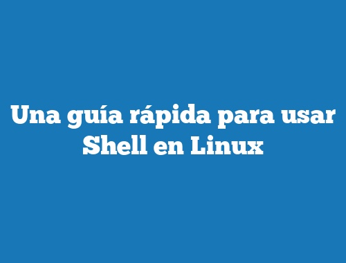 Una guía rápida para usar Shell en Linux