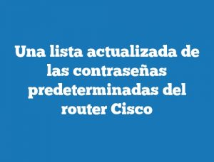 Una lista actualizada de las contraseñas predeterminadas del router Cisco