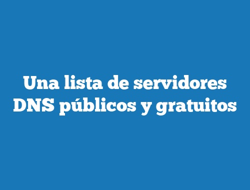 Una lista de servidores DNS públicos y gratuitos