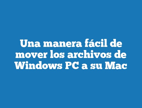 Una manera fácil de mover los archivos de Windows PC a su Mac