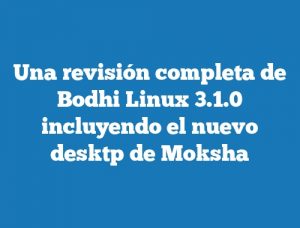 Una revisión completa de Bodhi Linux 3.1.0 incluyendo el nuevo desktp de Moksha
