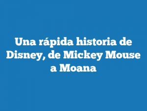 Una rápida historia de Disney, de Mickey Mouse a Moana