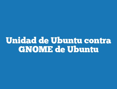 Unidad de Ubuntu contra GNOME de Ubuntu