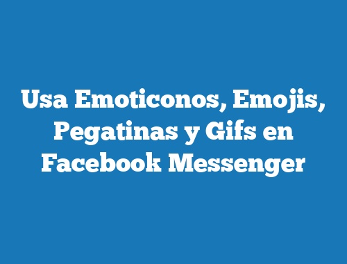 Usa Emoticonos, Emojis, Pegatinas y Gifs en Facebook Messenger