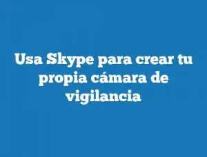 Usa Skype para crear tu propia cámara de vigilancia