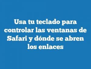 Usa tu teclado para controlar las ventanas de Safari y dónde se abren los enlaces