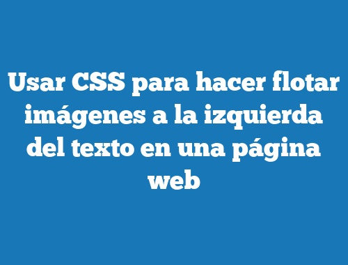 Usar CSS para hacer flotar imágenes a la izquierda del texto en una página web