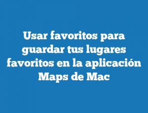 Usar favoritos para guardar tus lugares favoritos en la aplicación Maps de Mac