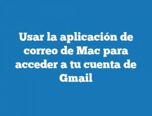 Usar la aplicación de correo de Mac para acceder a tu cuenta de Gmail
