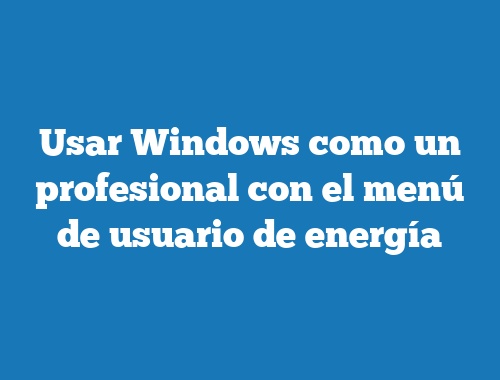 Usar Windows como un profesional con el menú de usuario de energía