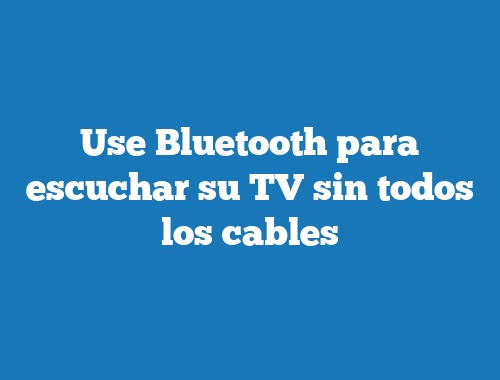 Use Bluetooth para escuchar su TV sin todos los cables