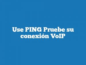 Use PING Pruebe su conexión VoIP