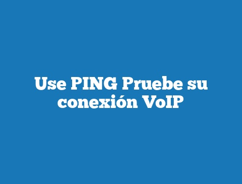 Use PING Pruebe su conexión VoIP