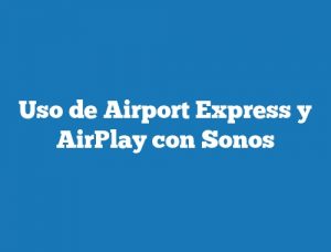 Uso de Airport Express y AirPlay con Sonos
