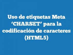 Uso de etiquetas Meta ‘CHARSET’ para la codificación de caracteres (HTML5)