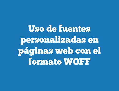 Uso de fuentes personalizadas en páginas web con el formato WOFF