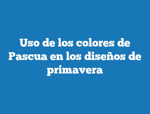 Uso de los colores de Pascua en los diseños de primavera