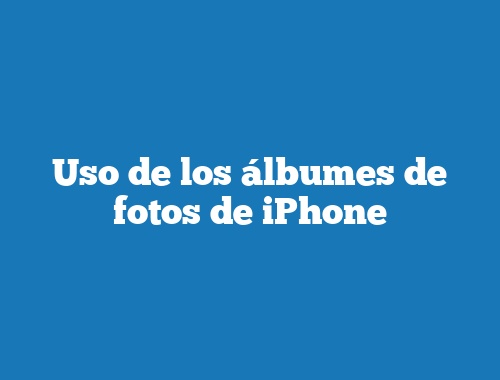 Uso de los álbumes de fotos de iPhone