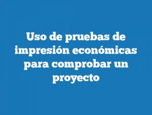 Uso de pruebas de impresión económicas para comprobar un proyecto