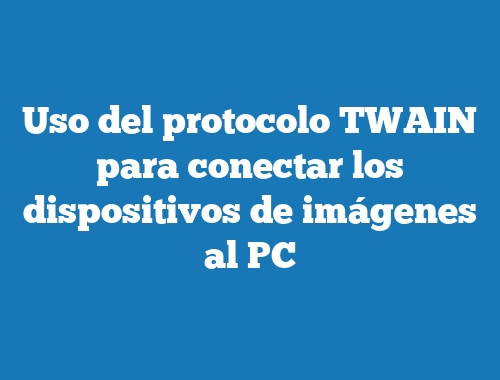 Uso del protocolo TWAIN para conectar los dispositivos de imágenes al PC
