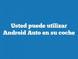 Usted puede utilizar Android Auto en su coche