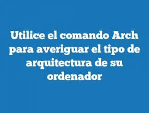 Utilice el comando Arch para averiguar el tipo de arquitectura de su ordenador