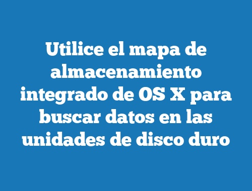 Utilice el mapa de almacenamiento integrado de OS X para buscar datos en las unidades de disco duro