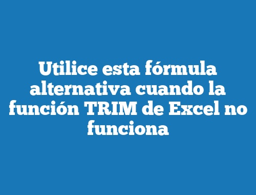 Utilice esta fórmula alternativa cuando la función TRIM de Excel no funciona