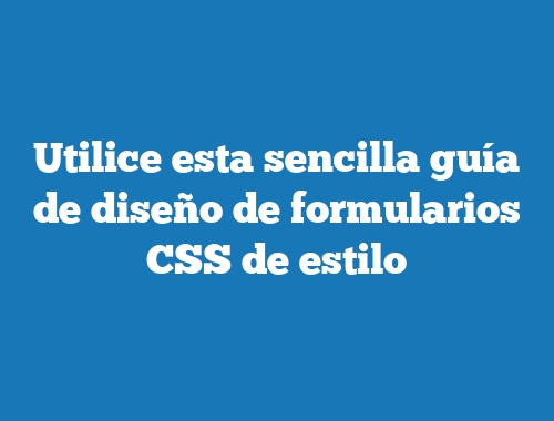Utilice esta sencilla guía de diseño de formularios CSS de estilo