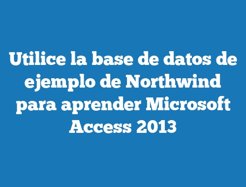 Utilice la base de datos de ejemplo de Northwind para aprender Microsoft Access 2013