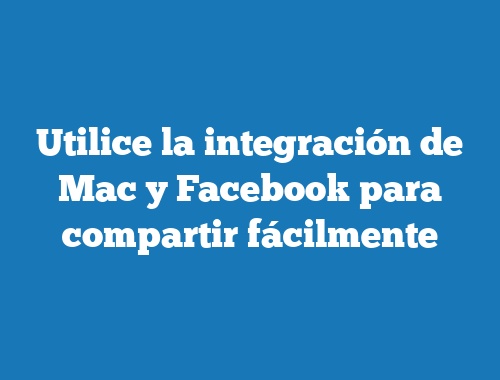 Utilice la integración de Mac y Facebook para compartir fácilmente